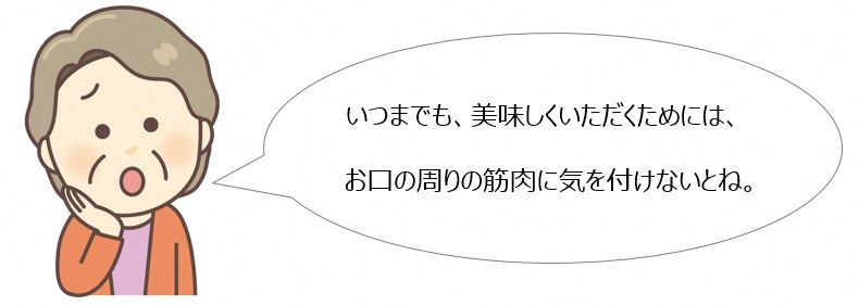 いつまでも、美味しくいただくためには、お口の周りの筋肉に気をつけないとね。